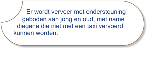 Er wordt vervoer met ondersteuning         geboden aan jong en oud, met name      diegene die niet met een taxi vervoerd    kunnen worden.